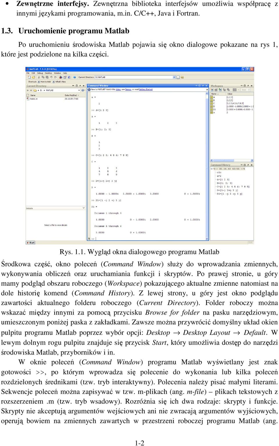 .. Wygląd okna dialogowego prograu Matlab Środkowa część, okno poleceń (Coand Window) służy do wprowadzania ziennych, wykonywania obliczeń oraz uruchaiania funkcji i skryptów.