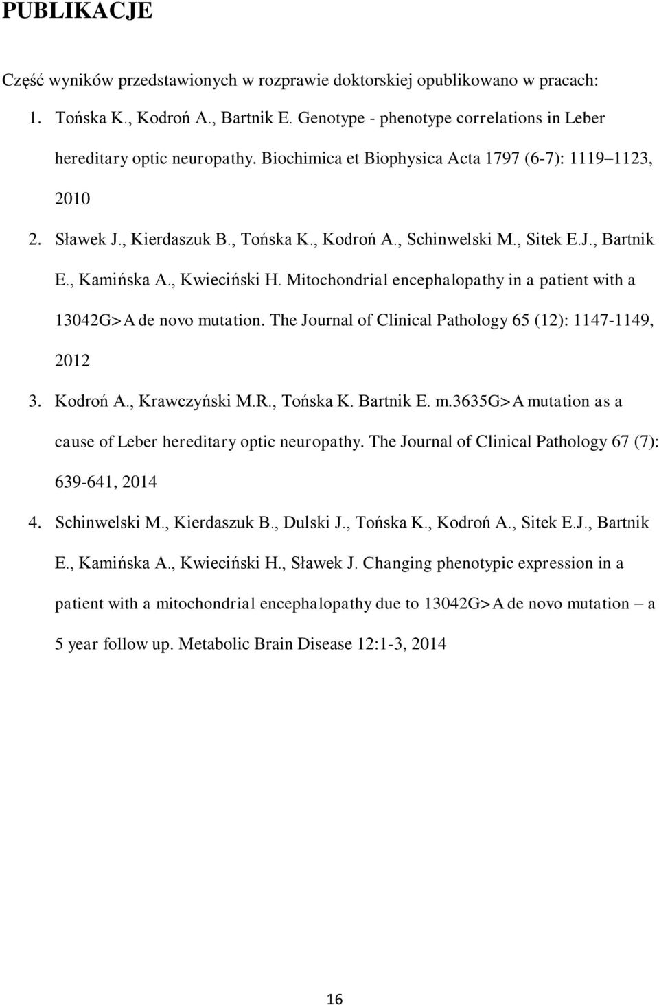 Mitochondrial encephalopathy in a patient with a 13042G>A de novo mutation. The Journal of Clinical Pathology 65 (12): 1147-1149, 2012 3. Kodroń A., Krawczyński M.R., Tońska K. Bartnik E. m.3635g>a mutation as a cause of Leber hereditary optic neuropathy.