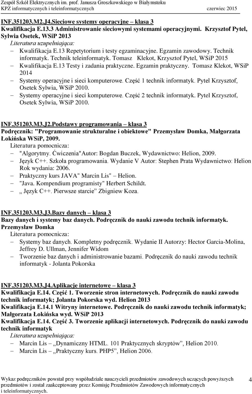 Egzamin praktyczny. Tomasz Klekot, WSiP 2014 INF.351203.M3.J2.Podstawy programowania klasa 3 Podręcznik: "Programowanie strukturalne i obiektowe" Przemysław Domka, Małgorzata Łokińska WSiP, 2009.