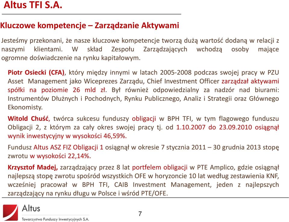 Piotr Osiecki (CFA), który między innymi w latach 2005-2008 podczas swojej pracy w PZU Asset Management jako Wiceprezes Zarządu, Chief Investment Officer zarządzał aktywami spółki na poziomie 26 mld