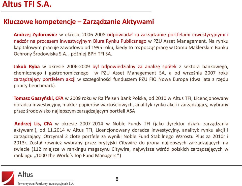 Jakub Ryba w okresie 2006-2009 był odpowiedzialny za analizę spółek z sektora bankowego, chemicznego i gastronomicznego w PZU Asset Management SA, a od września 2007 roku zarządzający portfelem akcji