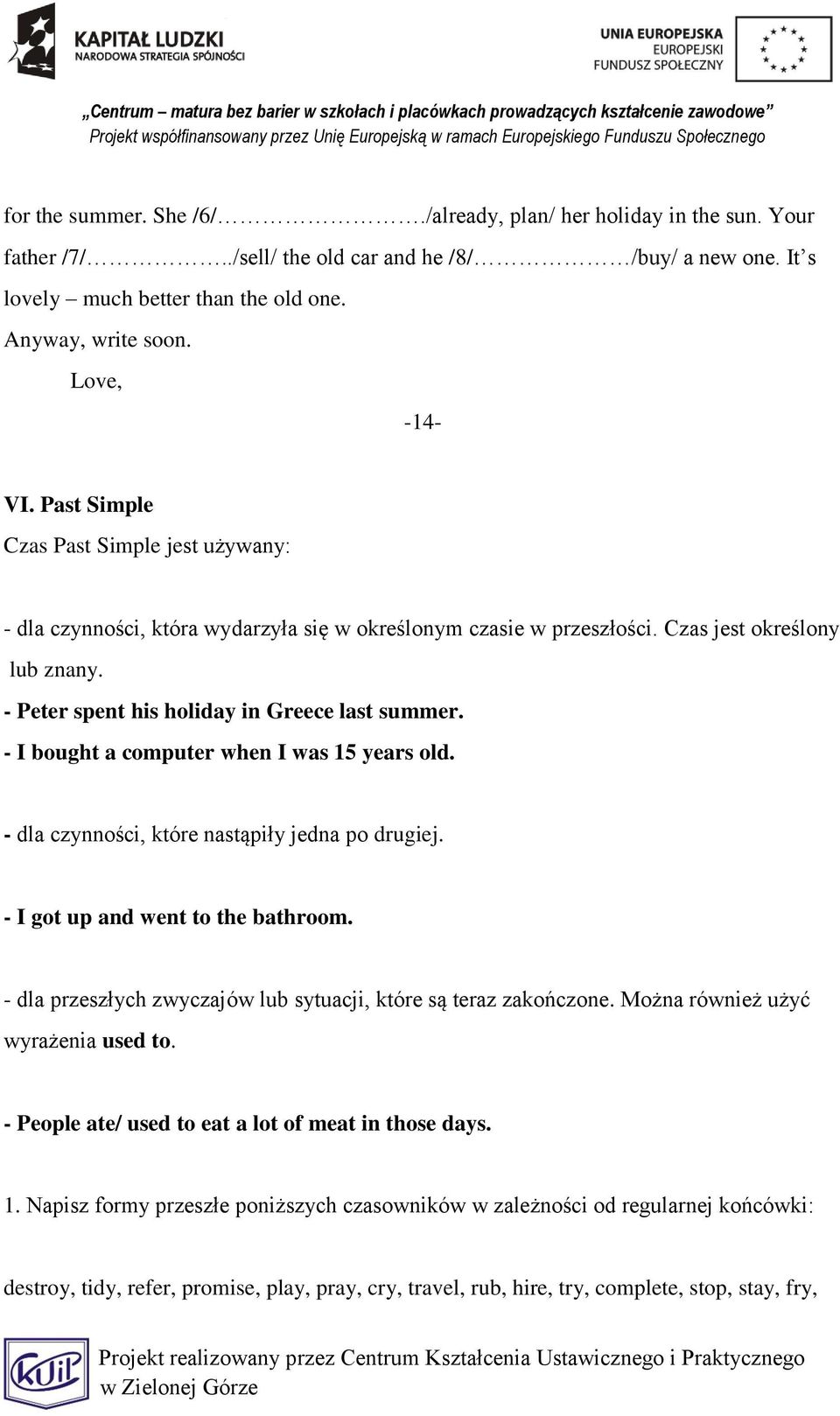 - Peter spent his holiday in Greece last summer. - I bought a computer when I was 15 years old. - dla czynności, które nastąpiły jedna po drugiej. - I got up and went to the bathroom.