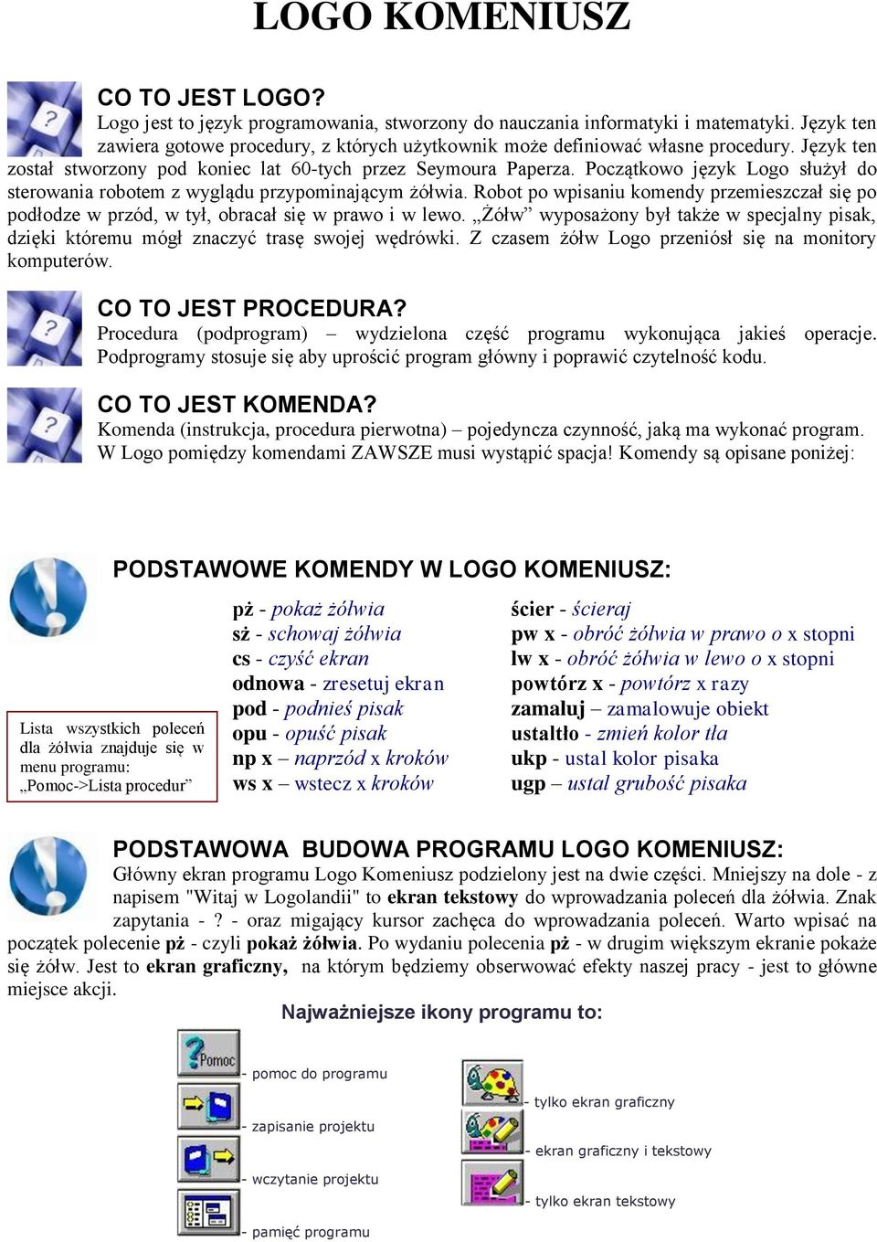 Początkowo język Logo służył do sterowania robotem z wyglądu przypominającym żółwia. Robot po wpisaniu komendy przemieszczał się po podłodze w przód, w tył, obracał się w prawo i w lewo.