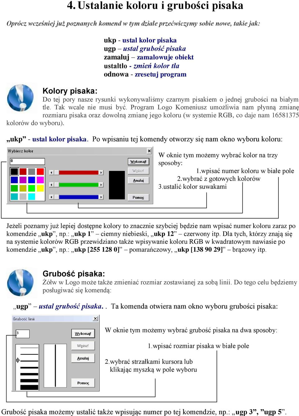 Program Logo Komeniusz umożliwia nam płynną zmianę rozmiaru pisaka oraz dowolną zmianę jego koloru (w systemie RGB, co daje nam 16581375 kolorów do wyboru). ukp - ustal kolor pisaka.