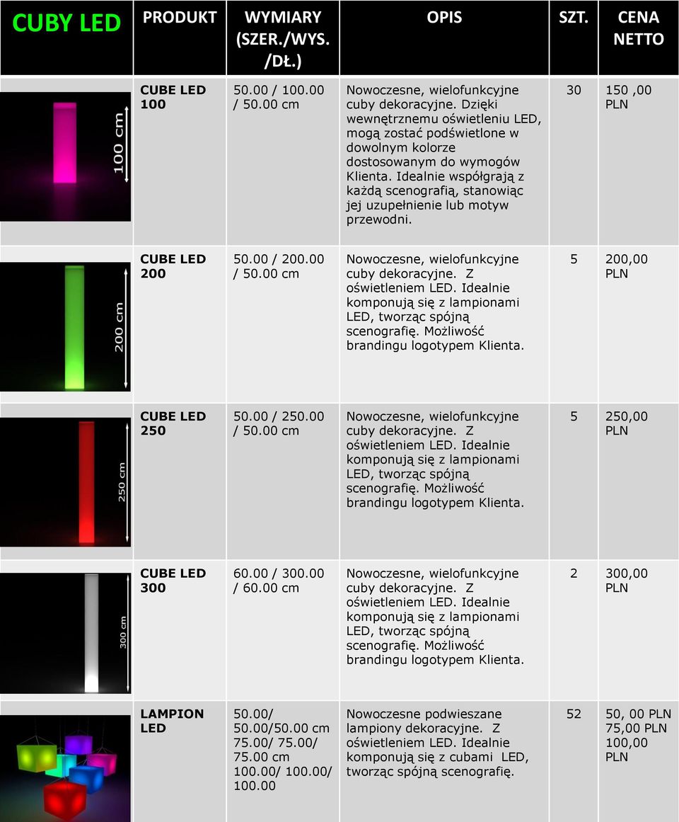 Idealnie współgrają z każdą scenografią, stanowiąc jej uzupełnienie lub motyw przewodni. 30 150,00 CUBE LED 200 50.00 / 200.00 / 50.00 cm Nowoczesne, wielofunkcyjne cuby dekoracyjne.