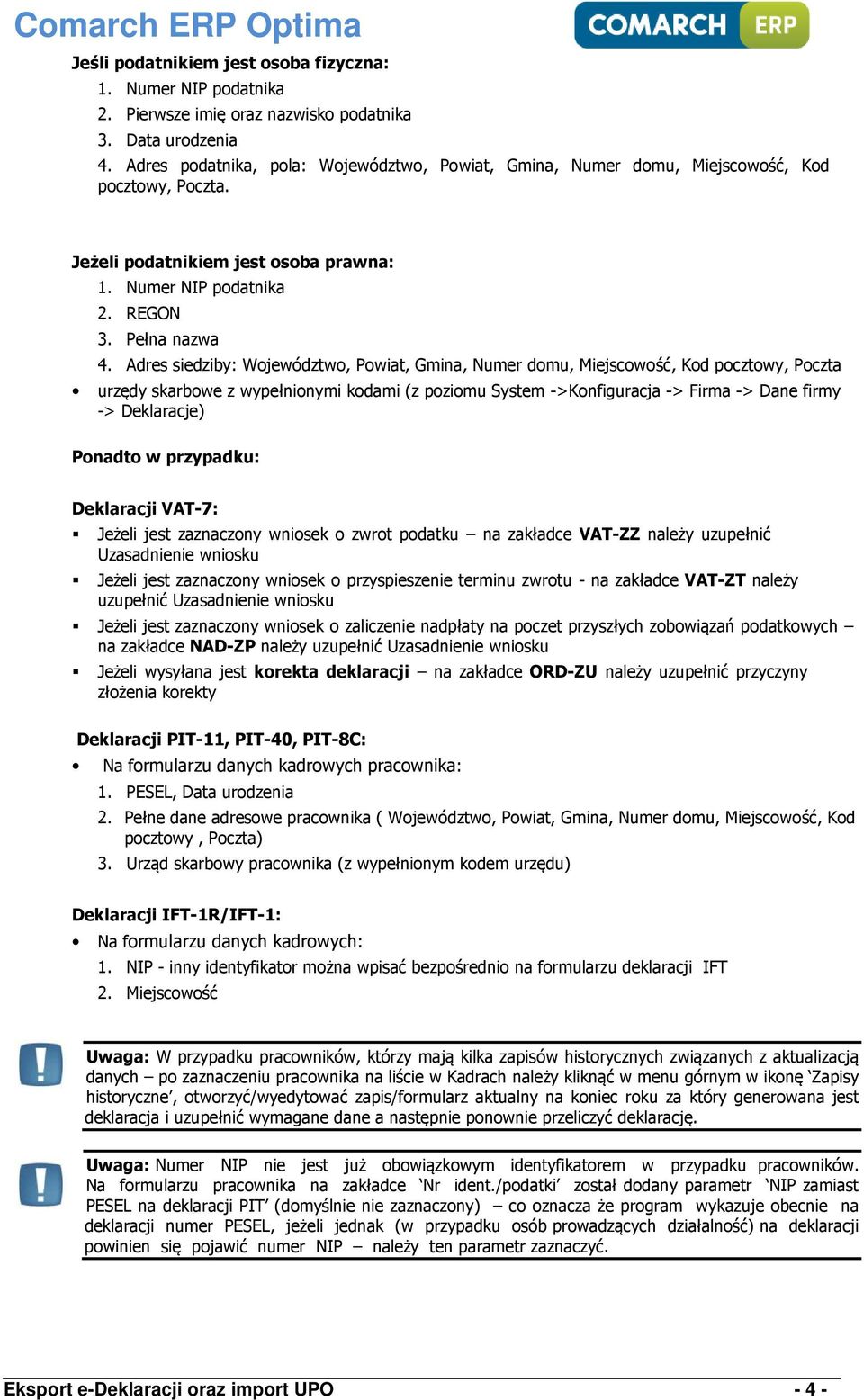 Adres siedziby: Województwo, Powiat, Gmina, Numer domu, Miejscowość, Kod pocztowy, Poczta urzędy skarbowe z wypełnionymi kodami (z poziomu System ->Konfiguracja -> Firma -> Dane firmy -> Deklaracje)