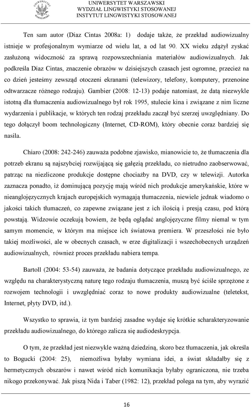 Jak podkreśla Díaz Cintas, znaczenie obrazów w dzisiejszych czasach jest ogromne, przecież na co dzień jesteśmy zewsząd otoczeni ekranami (telewizory, telefony, komputery, przenośne odtwarzacze