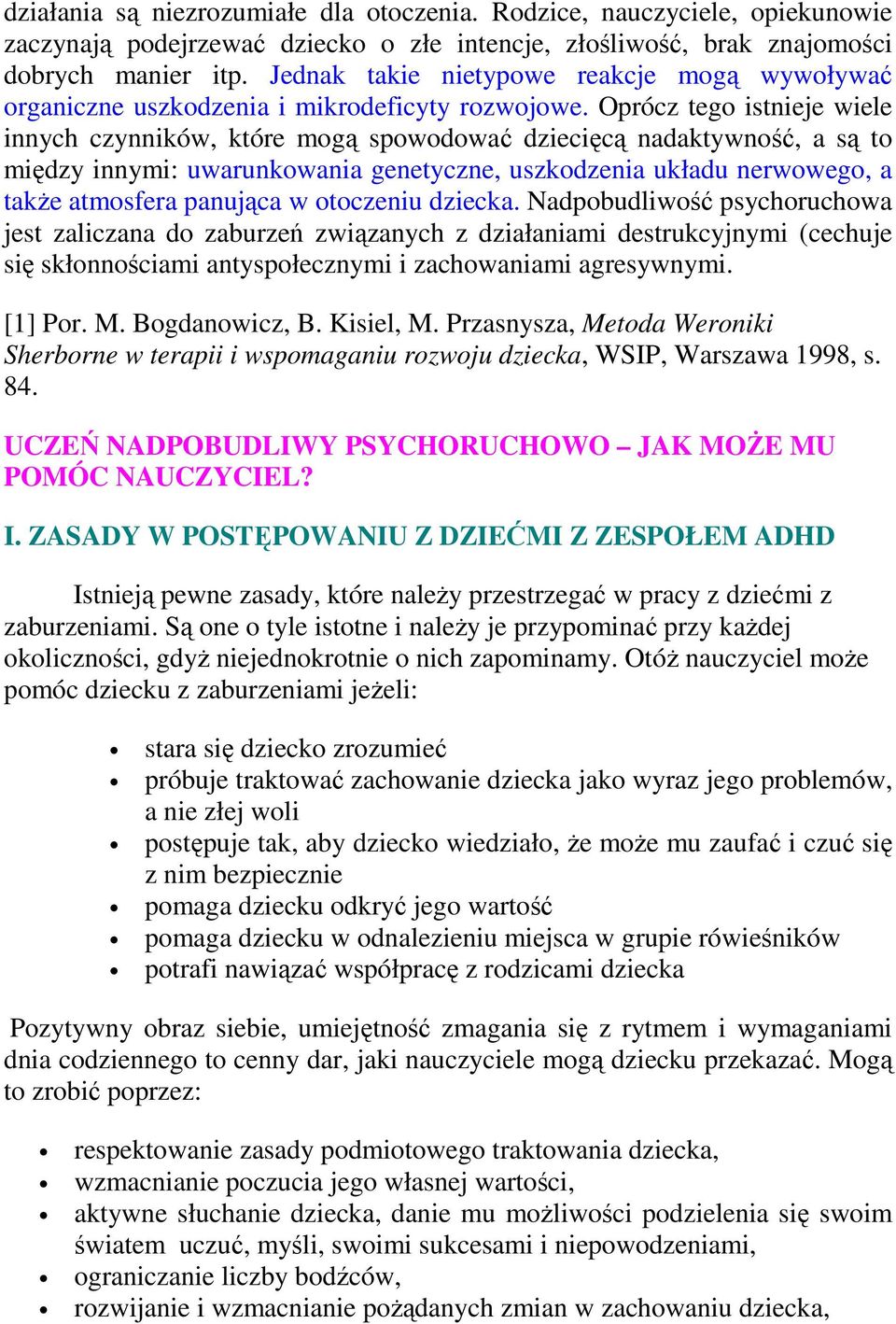 Oprócz tego istnieje wiele innych czynników, które mogą spowodować dziecięcą nadaktywność, a są to między innymi: uwarunkowania genetyczne, uszkodzenia układu nerwowego, a także atmosfera panująca w