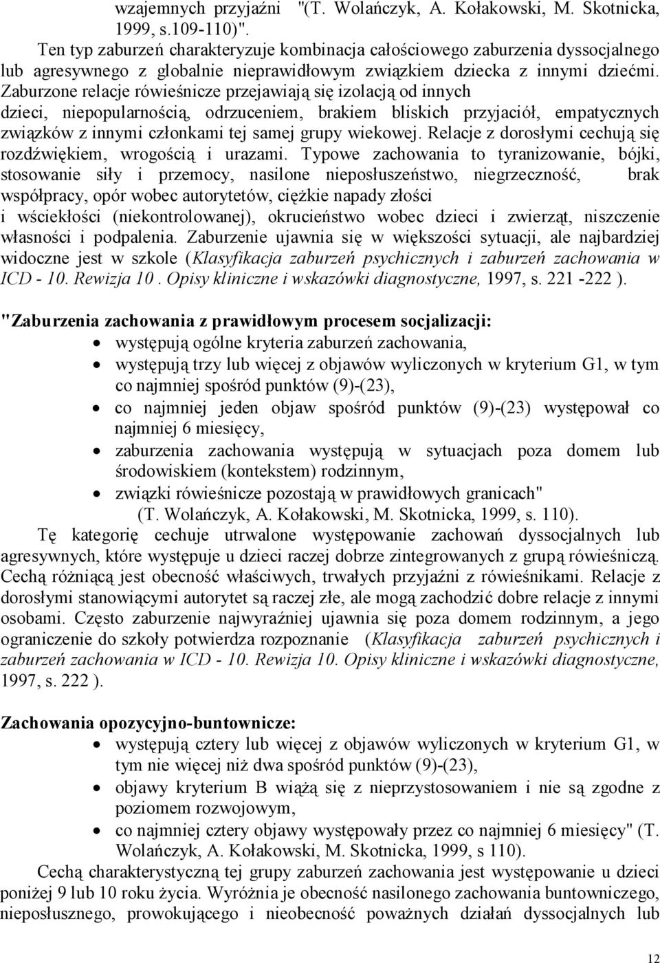 Zaburzone relacje rówieśnicze przejawiają się izolacją od innych dzieci, niepopularnością, odrzuceniem, brakiem bliskich przyjaciół, empatycznych związków z innymi członkami tej samej grupy wiekowej.