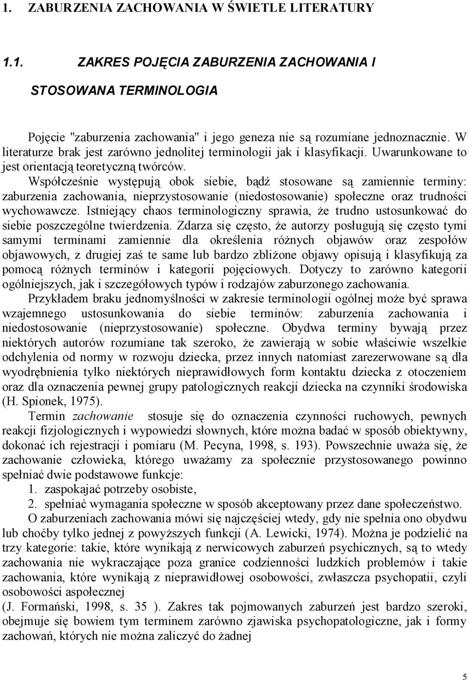 Współcześnie występują obok siebie, bądź stosowane są zamiennie terminy: zaburzenia zachowania, nieprzystosowanie (niedostosowanie) społeczne oraz trudności wychowawcze.