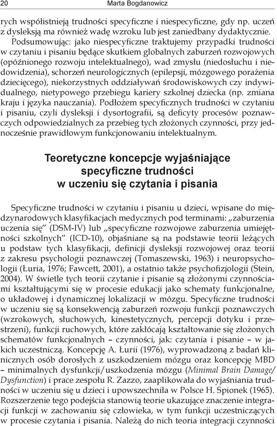 niedowidzenia), schorzeń neurologicznych (epilepsji, mózgowego porażenia dziecięcego), niekorzystnych oddziaływań środowiskowych czy indywidualnego, nietypowego przebiegu kariery szkolnej dziecka (np.