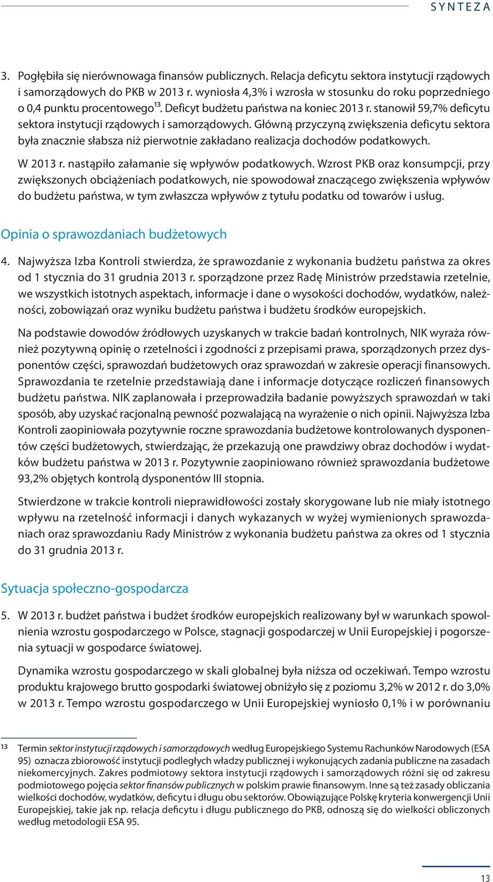 Główną przyczyną zwiększenia deficytu sektora była znacznie słabsza niż pierwotnie zakładano realizacja dochodów podatkowych. W 2013 r. nastąpiło załamanie się wpływów podatkowych.