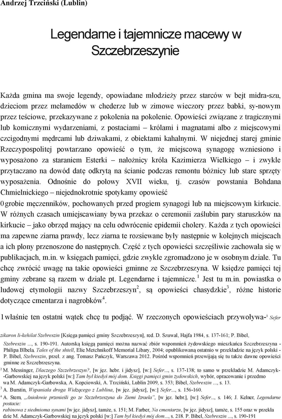 Opowieści związane z tragicznymi lub komicznymi wydarzeniami, z postaciami królami i magnatami albo z miejscowymi czcigodnymi mędrcami lub dziwakami, z obiektami kahalnymi.