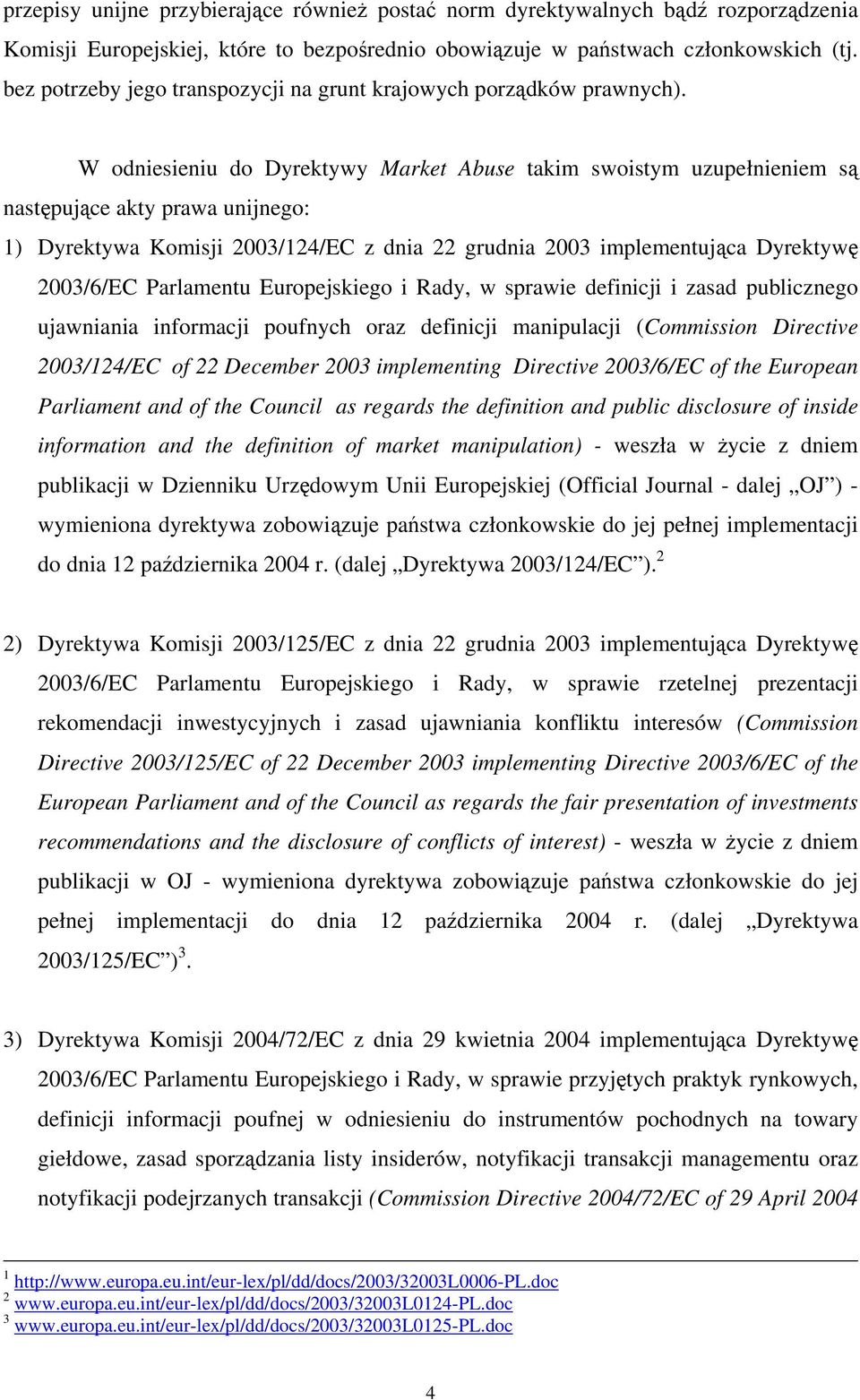 W odniesieniu do Dyrektywy Market Abuse takim swoistym uzupełnieniem są następujące akty prawa unijnego: 1) Dyrektywa Komisji 2003/124/EC z dnia 22 grudnia 2003 implementująca Dyrektywę 2003/6/EC