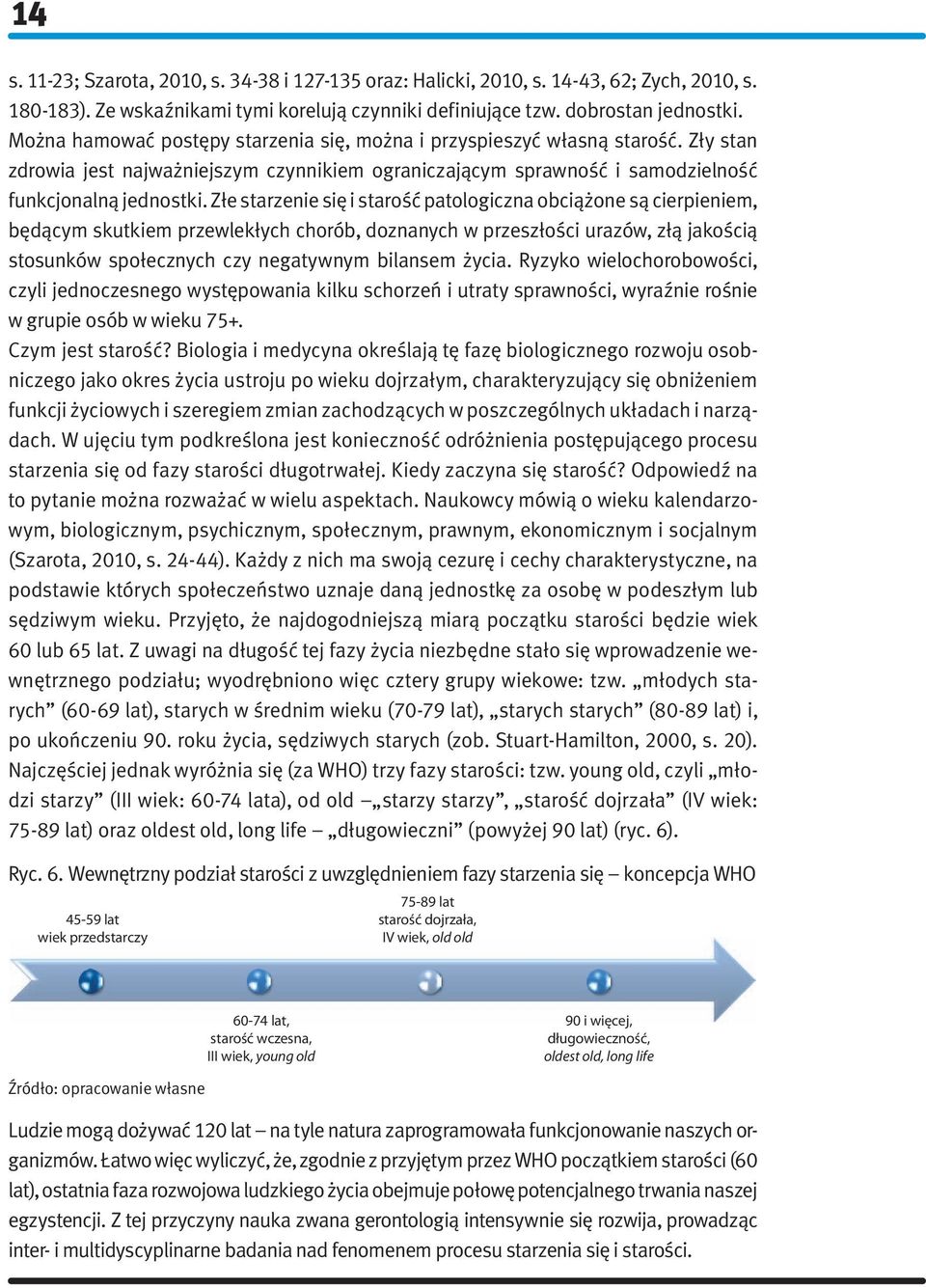 Złe starzenie 17,8 się i starość patologiczna obciążone są cierpieniem, 20 będącym skutkiem przewlekłych chorób, doznanych w 18,3 przeszłości urazów, złą jakością stosunków społecznych 10 czy