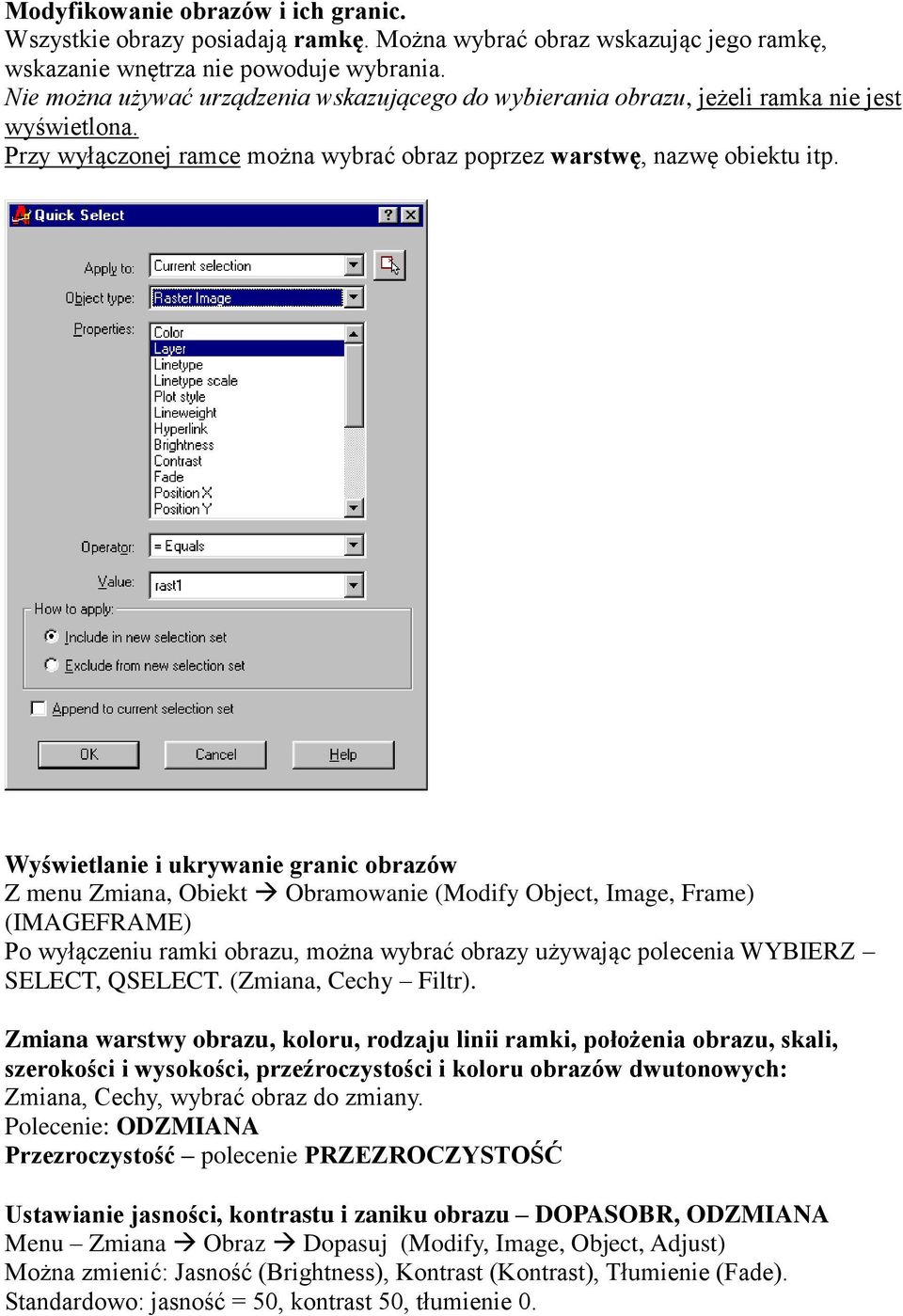 Wyświetlanie i ukrywanie granic obrazów Z menu Zmiana, Obiekt Obramowanie (Modify Object, Image, Frame) (IMAGEFRAME) Po wyłączeniu ramki obrazu, można wybrać obrazy używając polecenia WYBIERZ SELECT,