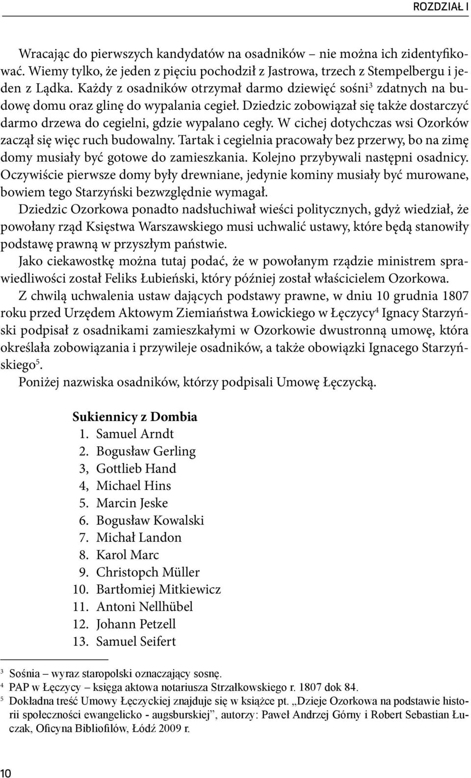 W cichej dotychczas wsi Ozorków zaczął się więc ruch budowalny. Tartak i cegielnia pracowały bez przerwy, bo na zimę domy musiały być gotowe do zamieszkania. Kolejno przybywali następni osadnicy.