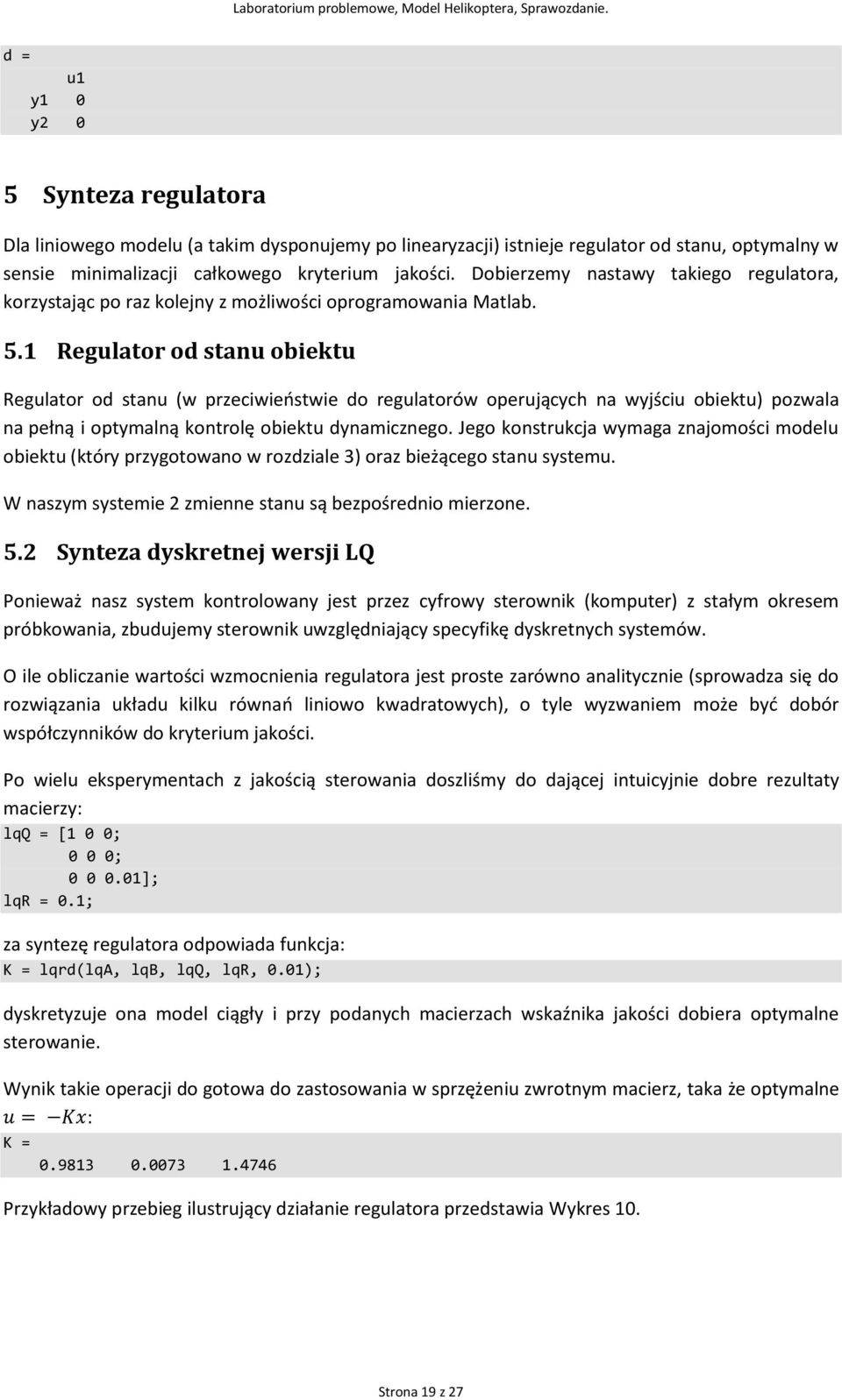 Regulator od stanu obiektu Regulator od stanu (w przeciwieostwie do regulatorów operujących na wyjściu obiektu) pozwala na pełną i optymalną kontrolę obiektu dynamicznego.