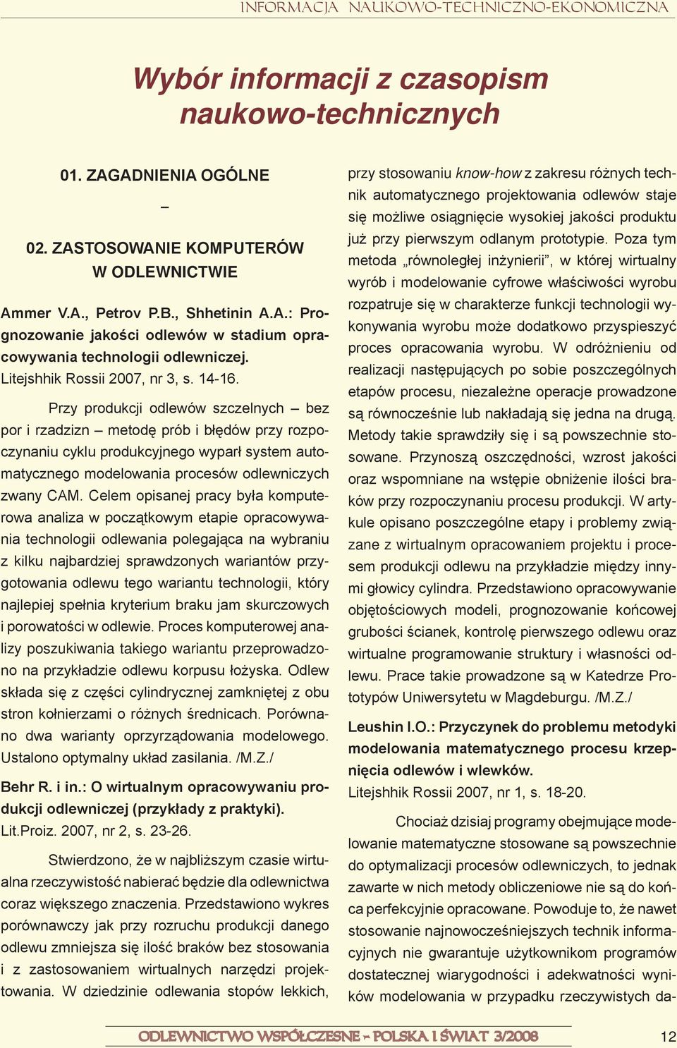 Przy produkcji odlewów szczelnych bez por i rzadzizn metodę prób i błędów przy rozpoczynaniu cyklu produkcyjnego wyparł system automatycznego modelowania procesów odlewniczych zwany CAM.