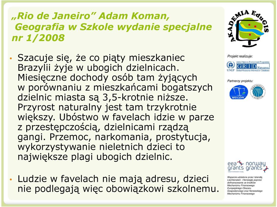 Przyrost naturalny jest tam trzykrotnie większy. Ubóstwo w favelach idzie w parze z przestępczością, dzielnicami rządzą gangi.