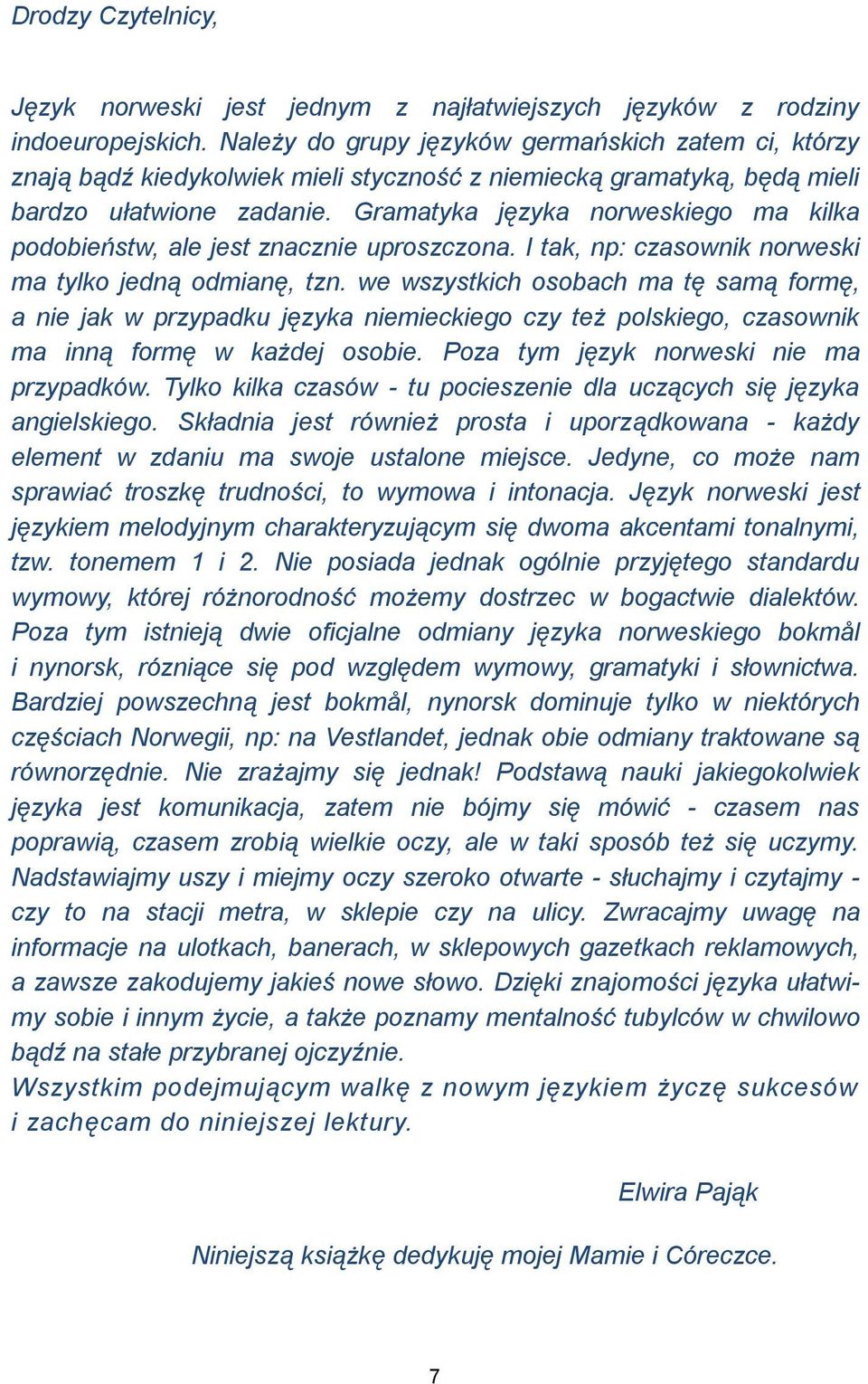 Gramatyka języka norweskiego ma kilka podobieństw, ale jest znacznie uproszczona. I tak, np: czasownik norweski ma tylko jedną odmianę, tzn.