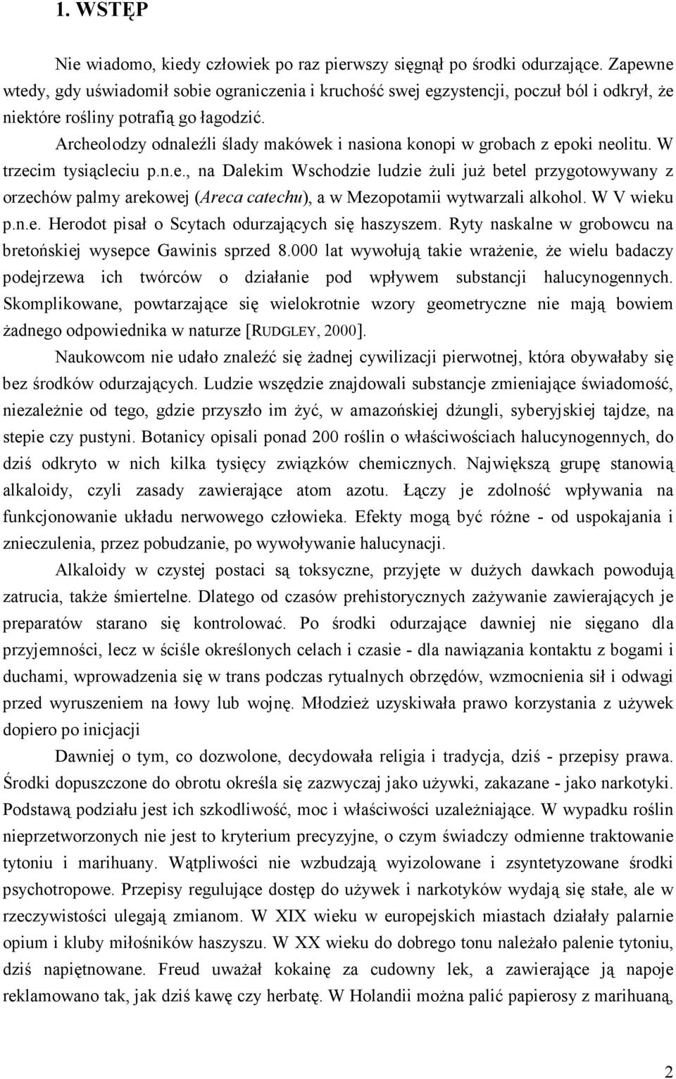 Archeolodzy odnaleźli ślady makówek i nasiona konopi w grobach z epoki neolitu. W trzecim tysiącleciu p.n.e., na Dalekim Wschodzie ludzie żuli już betel przygotowywany z orzechów palmy arekowej (Areca catechu), a w Mezopotamii wytwarzali alkohol.