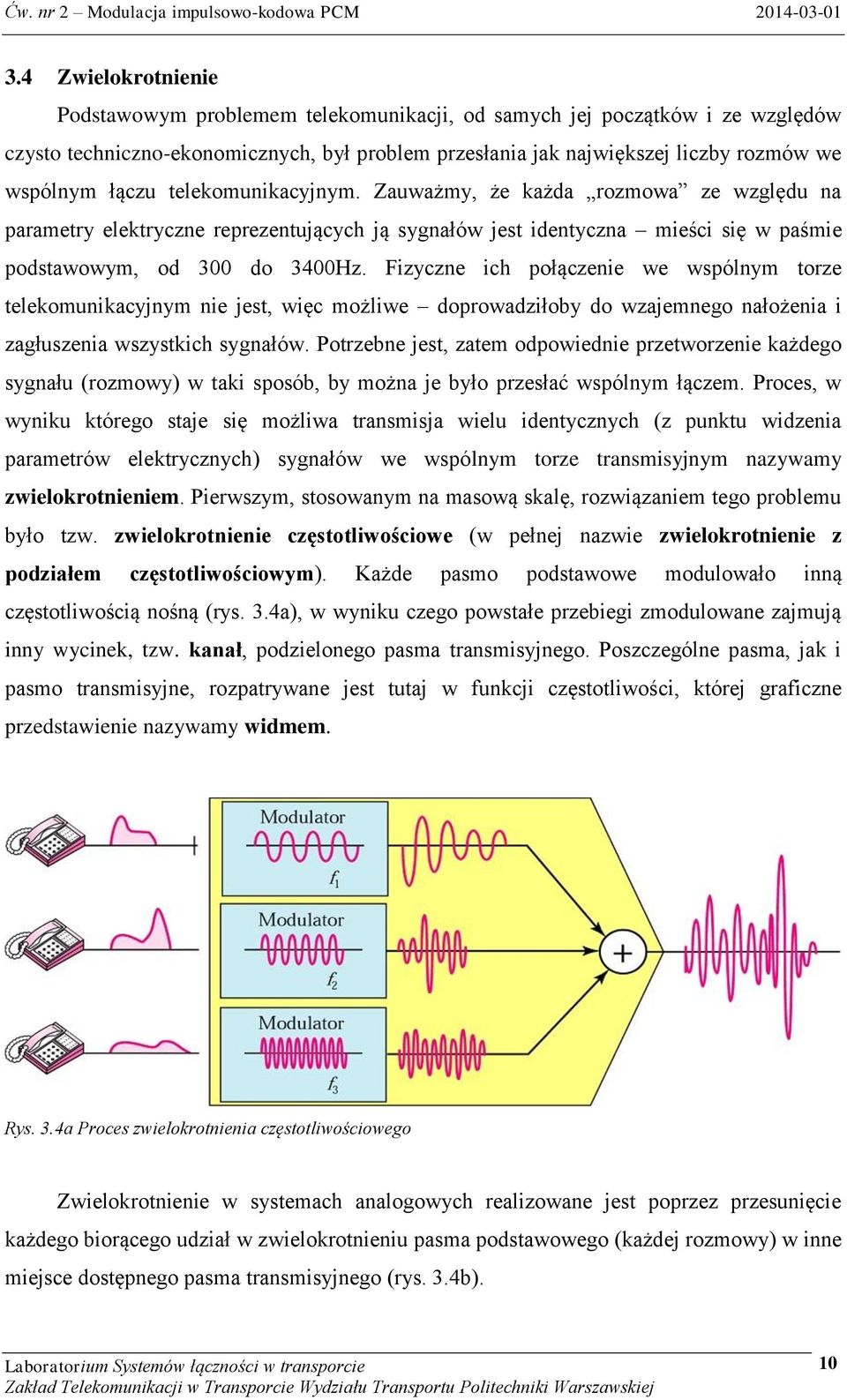 Fizyczne ich połączenie we wspólnym torze telekomunikacyjnym nie jest, więc możliwe doprowadziłoby do wzajemnego nałożenia i zagłuszenia wszystkich sygnałów.