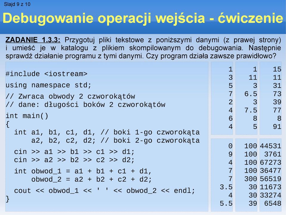 #include <iostream> using namespace std; // Zwraca obwody 2 czworokątów // dane: długości boków 2 czworokątów int main() { int a1, b1, c1, d1, // boki 1-go czworokąta a2, b2, c2, d2; // boki 2-go