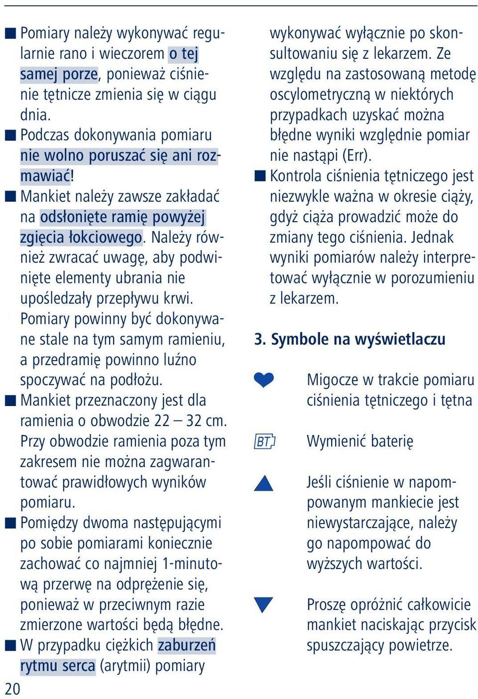 Pomiary powinny być dokonywane stale na tym samym ramieniu, a przedramię powinno luźno spoczywać na podłożu. Mankiet przeznaczony jest dla ramienia o obwodzie 22 32 cm.