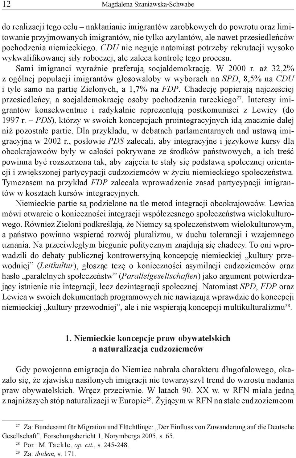 W 2000 r. aż 32,2% z ogólnej populacji imigrantów głosowałoby w wyborach na SPD, 8,5% na CDU i tyle samo na partię Zielonych, a 1,7% na FDP.