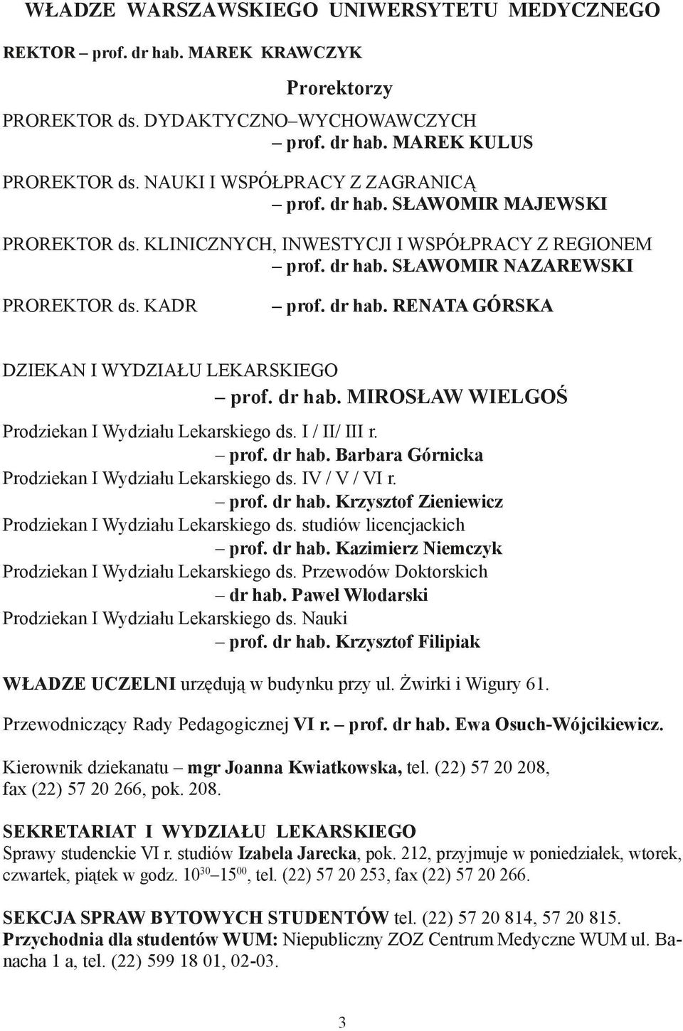 dr hab. MIROSŁAW WIELGOŚ Prodziekan I Wydziału Lekarskiego ds. I / II/ III r. prof. dr hab. Barbara Górnicka Prodziekan I Wydziału Lekarskiego ds. IV / V / VI r. prof. dr hab. Krzysztof Zieniewicz Prodziekan I Wydziału Lekarskiego ds.