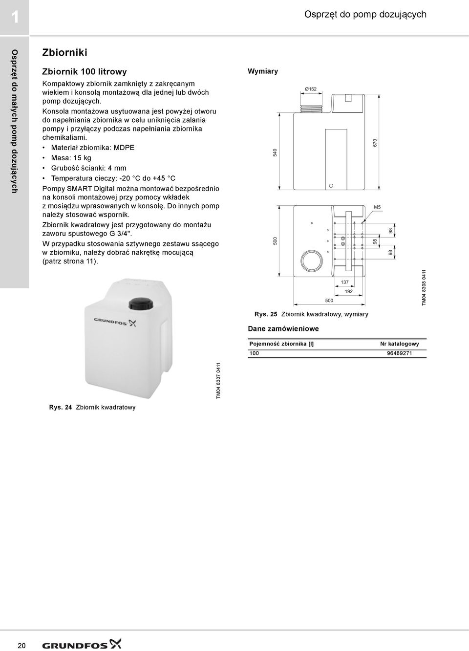 zbiornika: MDPE Masa: 15 kg Grubość ścianki: 4 mm Temperatura cieczy: -20 C do +45 C Pompy SMART Digital można montować bezpośrednio na konsoli montażowej przy pomocy wkładek z mosiądzu wprasowanych