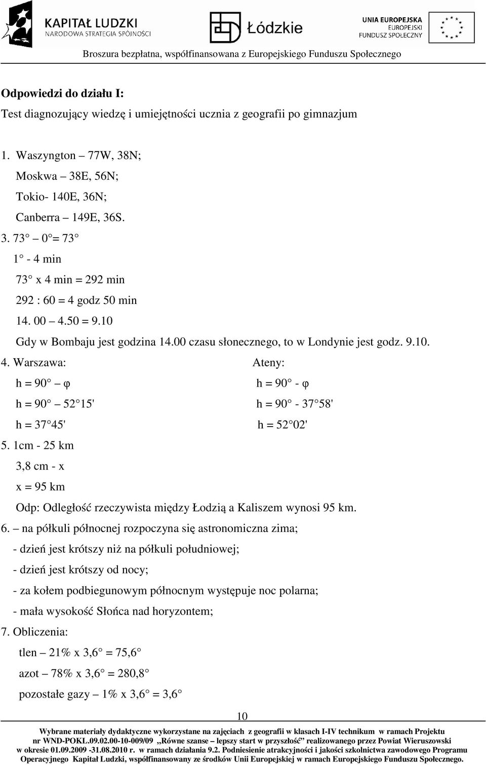 1cm - 25 km 3,8 cm - x x = 95 km 10 h = 90 - φ h = 90-37 58' h = 52 02' Odp: Odległość rzeczywista między Łodzią a Kaliszem wynosi 95 km. 6.