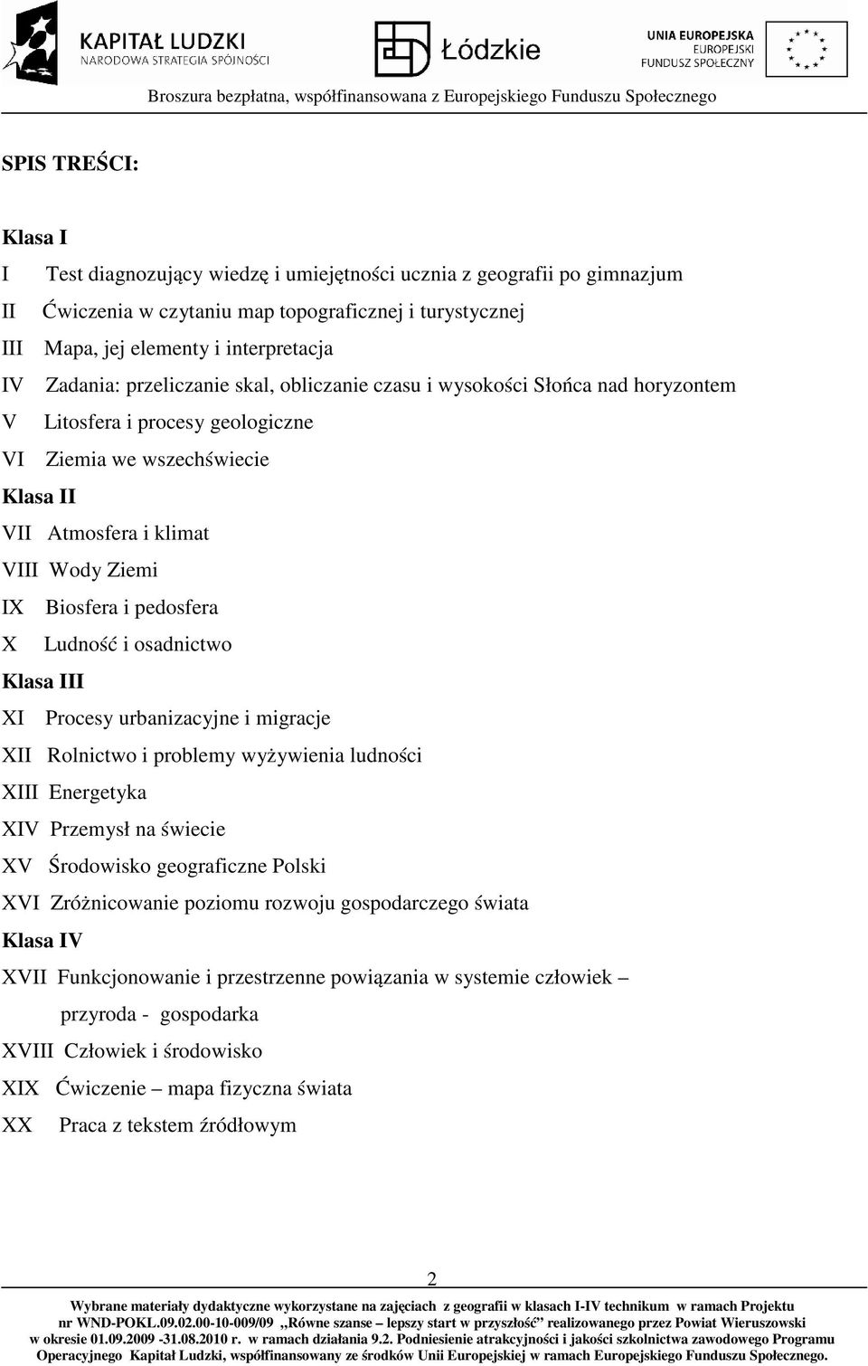 i pedosfera X Ludność i osadnictwo Klasa III XI Procesy urbanizacyjne i migracje XII Rolnictwo i problemy wyżywienia ludności XIII Energetyka XIV Przemysł na świecie XV Środowisko geograficzne Polski