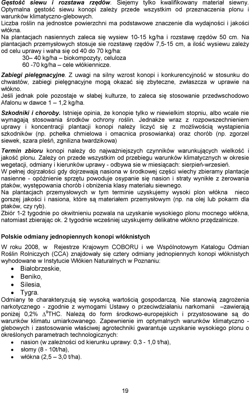 Na plantacjach przemysłowych stosuje sie rozstawę rzędów 7,5-15 cm, a ilość wysiewu zależy od celu uprawy i waha się od 40 do 70 kg/ha: 30 40 kg/ha biokompozyty, celuloza 60-70 kg/ha cele