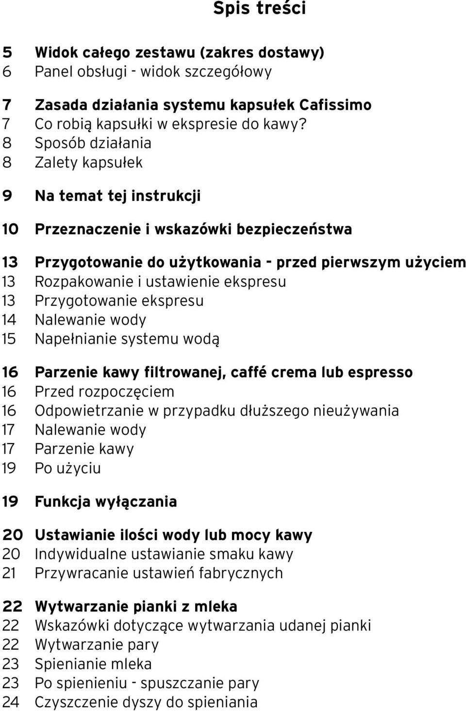 ekspresu 13 Przygotowanie ekspresu 14 Nalewanie wody 15 Napełnianie systemu wodą 16 Parzenie kawy filtrowanej, caffé crema lub espresso 16 Przed rozpoczęciem 16 Odpowietrzanie w przypadku dłuższego