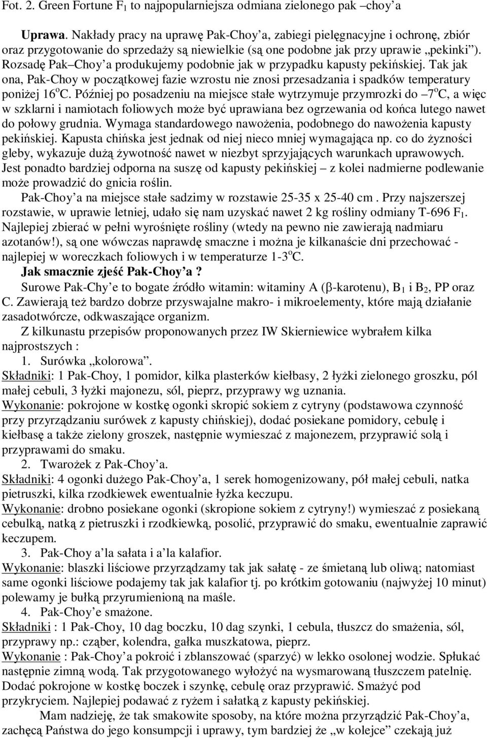 Rozsad Pak Choy a produkujemy podobnie jak w przypadku kapusty peki skiej. Tak jak ona, Pak-Choy w pocz tkowej fazie wzrostu nie znosi przesadzania i spadków temperatury poni ej 16 o C.