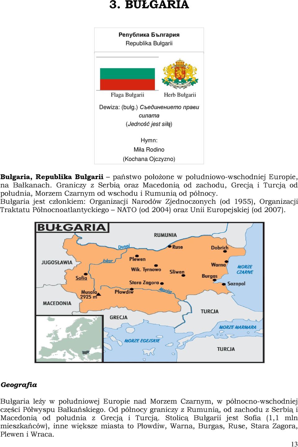 Graniczy z Serbią oraz Macedonią od zachodu, Grecją i Turcją od południa, Morzem Czarnym od wschodu i Rumunią od północy.