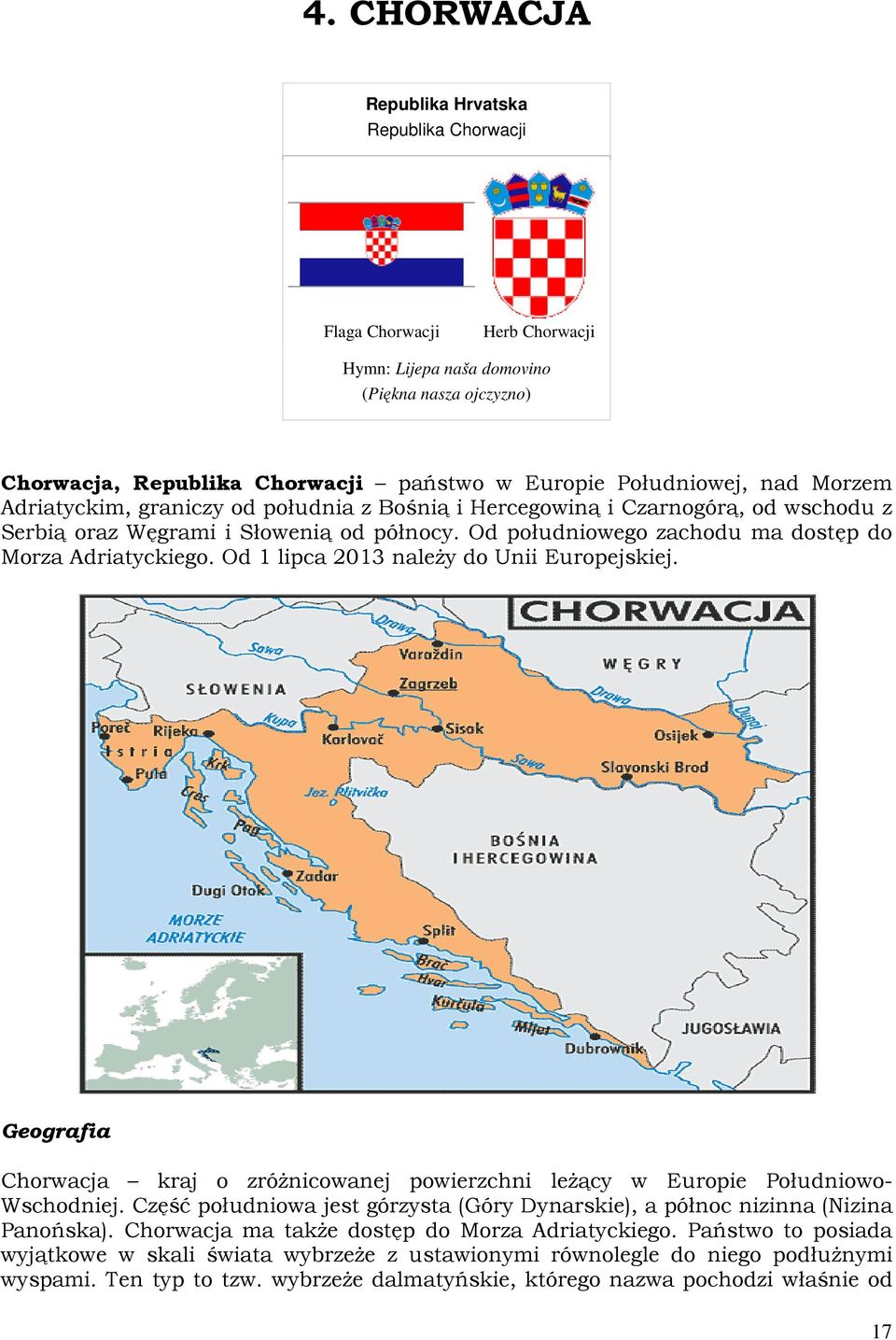 Od 1 lipca 2013 należy do Unii Europejskiej. Geografia Chorwacja kraj o zróżnicowanej powierzchni leżący w Europie Południowo- Wschodniej.