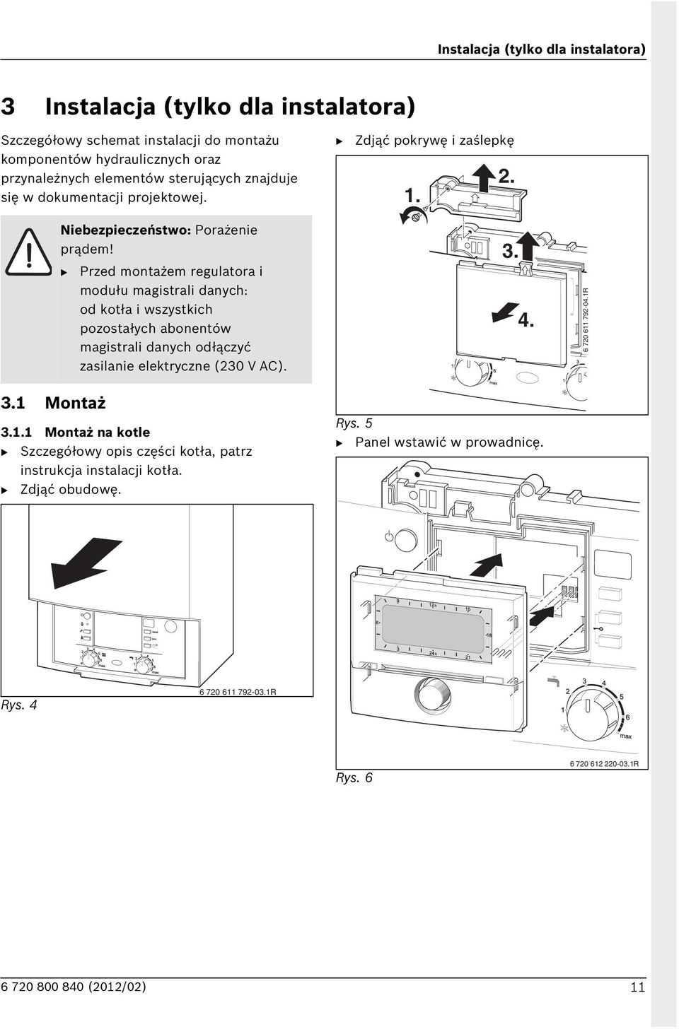 Przed montażem regulatora i modułu magistrali danych: od kotła i wszystkich pozostałych abonentów magistrali danych odłączyć zasilanie elektryczne (230 V AC). 3.1.