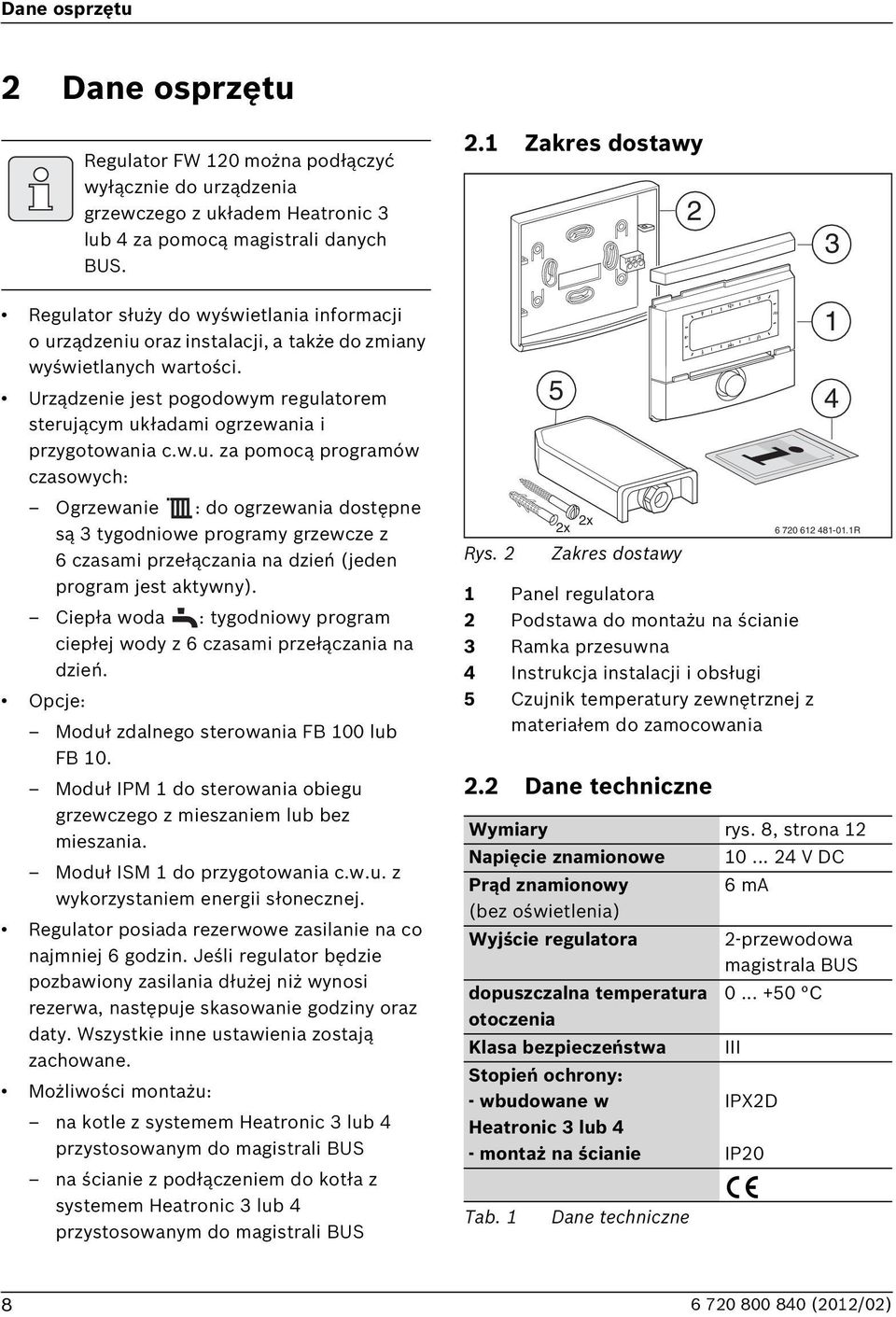 Ciepła woda : tygodniowy program ciepłej wody z 6 czasami przełączania na dzień. Opcje: Moduł zdalnego sterowania F 100 lub F 10.