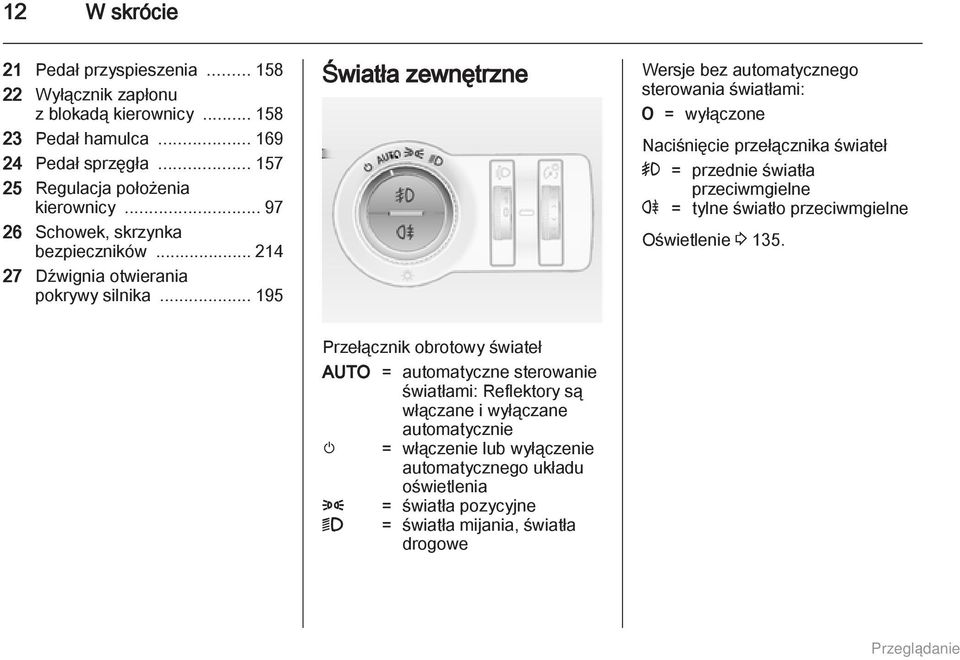 .. 195 Światła zewnętrzne Wersje bez automatycznego sterowania światłami: 7 = wyłączone Naciśnięcie przełącznika świateł > = przednie światła przeciwmgielne r = tylne światło