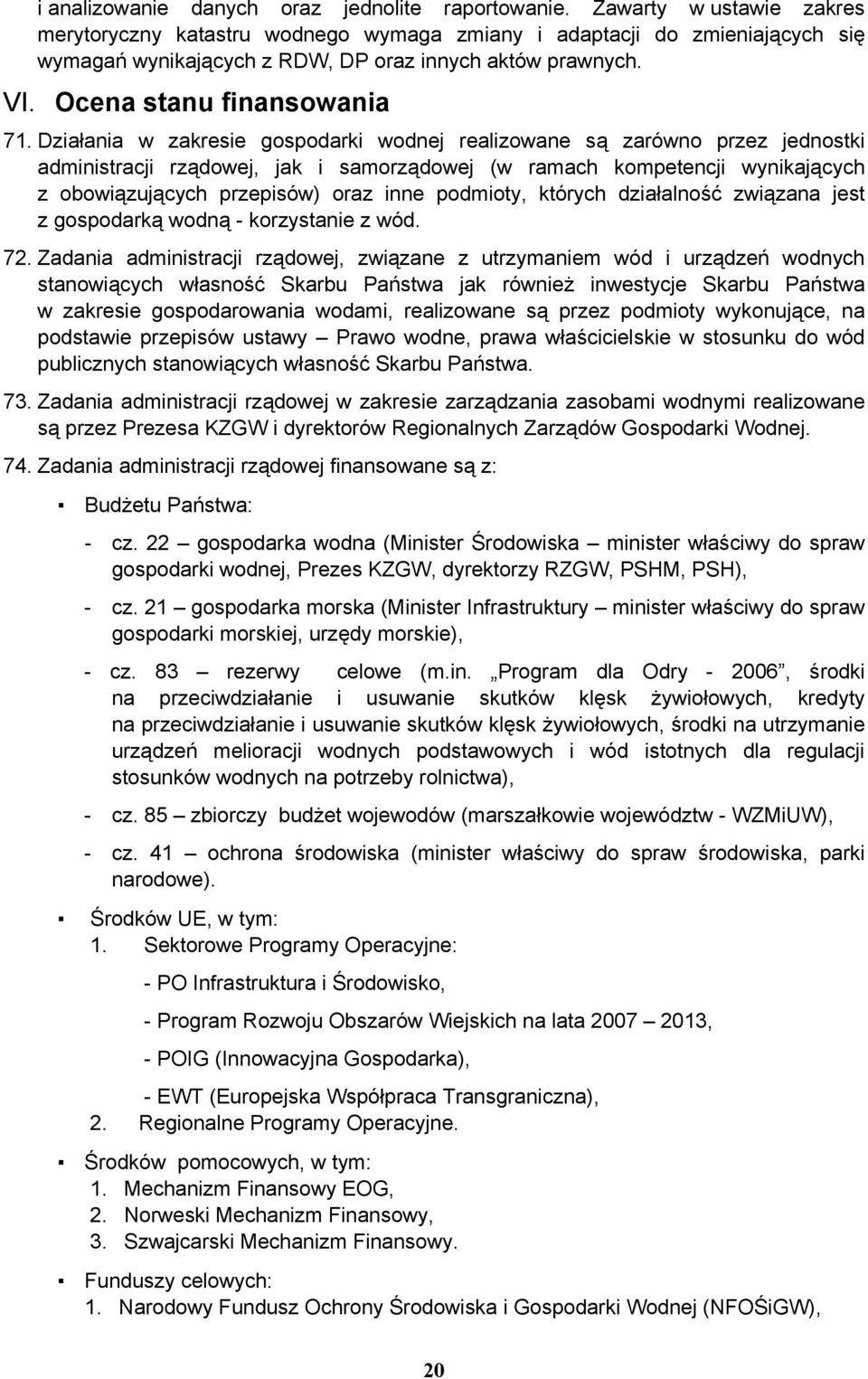 Działania w zakresie gospodarki wodnej realizowane są zarówno przez jednostki administracji rządowej, jak i samorządowej (w ramach kompetencji wynikających z obowiązujących przepisów) oraz inne