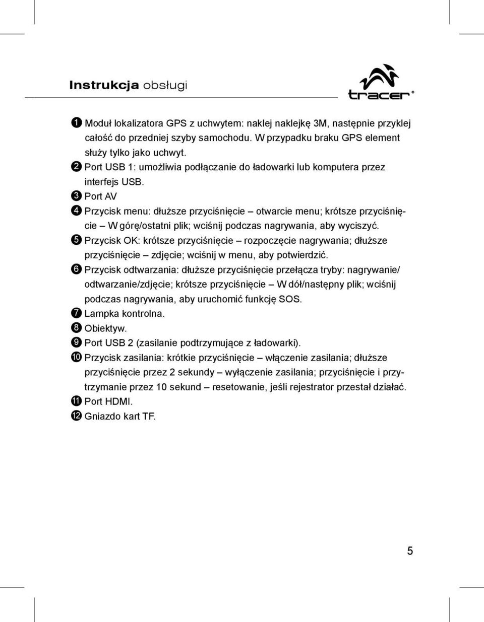 3 Port AV 4 Przycisk menu: dłuższe przyciśnięcie otwarcie menu; krótsze przyciśnięcie W górę/ostatni plik; wciśnij podczas nagrywania, aby wyciszyć.