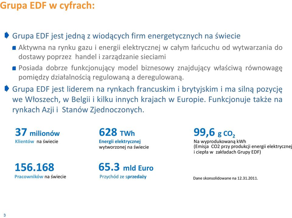 Grupa EDF jest liderem na rynkach francuskim i brytyjskim i ma silną pozycję we Włoszech, w Belgii i kilku innych krajach w Europie. Funkcjonuje także na rynkach Azji i Stanów Zjednoczonych.