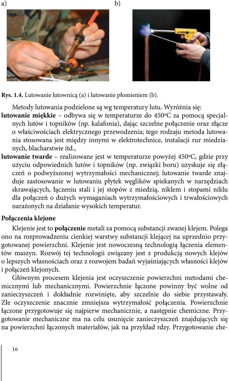 kalafonia), dając szczelne połączenie oraz złącze o właściwościach elektrycznego przewodzenia; tego rodzaju metoda lutowania stosowana jest między innymi w elektrotechnice, instalacji rur