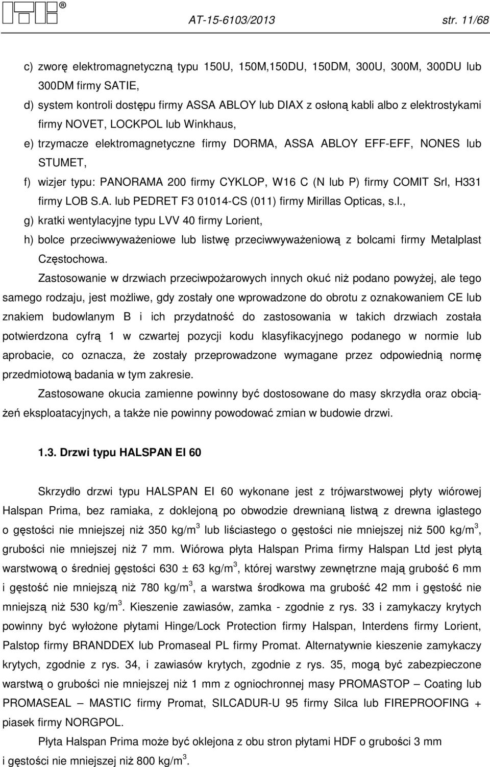 LOCKPOL lub Winkhaus, e) trzymacze elektromagnetyczne firmy DORMA, ASSA ABLOY EFF-EFF, NONES lub STUMET, f) wizjer typu: PANORAMA 200 firmy CYKLOP, W6 C (N lub P) firmy COMIT Srl, H firmy LOB S.A. lub PEDRET F 004-CS (0) firmy Mirillas Opticas, s.
