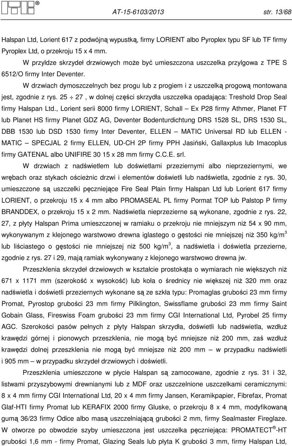 W drzwiach dymoszczelnych bez progu lub z progiem i z uszczelką progową montowana jest, zgodnie z rys. 25 27, w dolnej części skrzydła uszczelka opadająca: Treshold Drop Seal firmy Halspan Ltd.