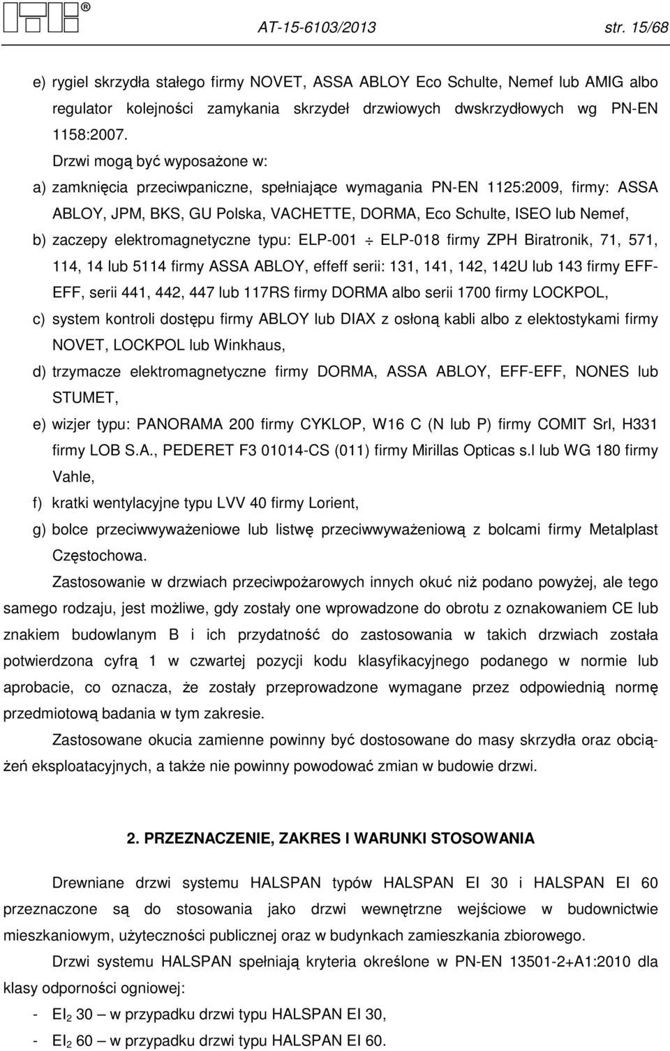 elektromagnetyczne typu: ELP-00 ELP-08 firmy ZPH Biratronik, 7, 57, 4, 4 lub 54 firmy ASSA ABLOY, effeff serii:, 4, 42, 42U lub 4 firmy EFF- EFF, serii 44, 442, 447 lub 7RS firmy DORMA albo serii 700