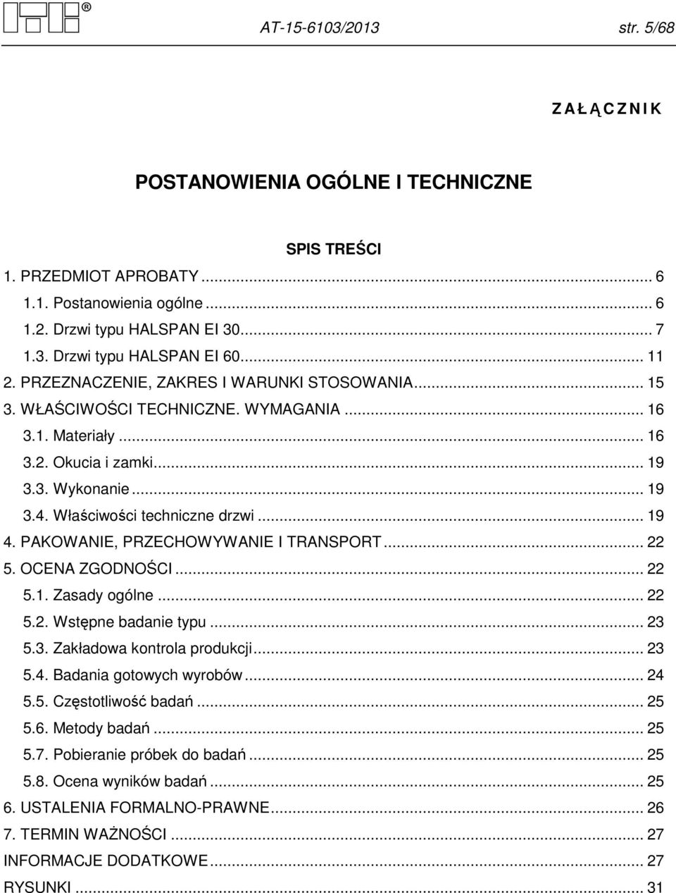 PAKOWANIE, PRZECHOWYWANIE I TRANSPORT... 22 5. OCENA ZGODNOŚCI... 22 5.. Zasady ogólne... 22 5.2. Wstępne badanie typu... 2 5.. Zakładowa kontrola produkcji... 2 5.4. Badania gotowych wyrobów... 24 5.